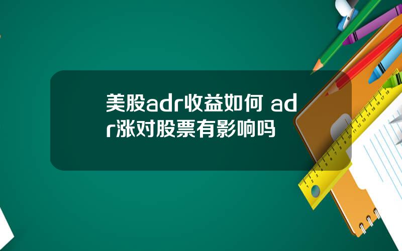 美股adr收益如何 adr涨对股票有影响吗